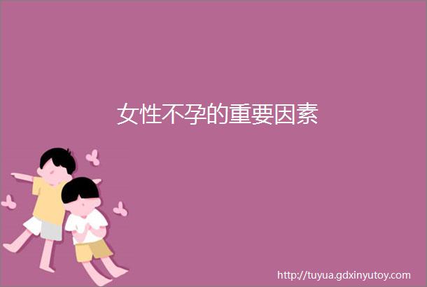 女性不孕的重要因素